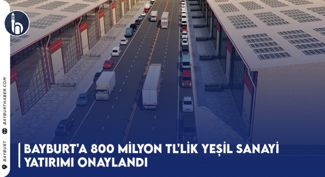 Bayburt'a 800 Milyon TL'lik Yeşil Sanayi Yatırımı Onaylandı