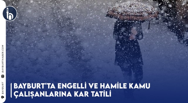 Bayburt'ta Engelli ve Hamile Kamu Çalışanlarına Kar Tatili