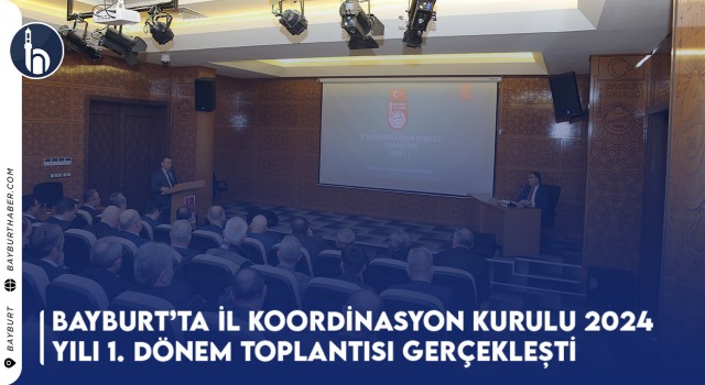 Bayburt’ta İl Koordinasyon Kurulu 2024 Yılı 1. Dönem Toplantısı Gerçekleşti