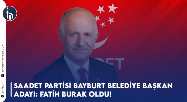 Saadet Partisi Bayburt Belediye Başkan Adayı: Fatih Burak Oldu!