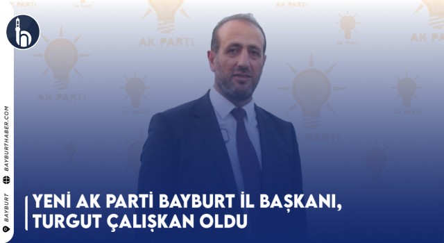 Yeni AK Parti Bayburt İl Başkanı, Turgut Çalışkan Oldu