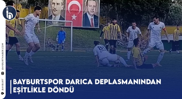 Bayburtspor Darıca Deplasmanından Eşitlikle Döndü