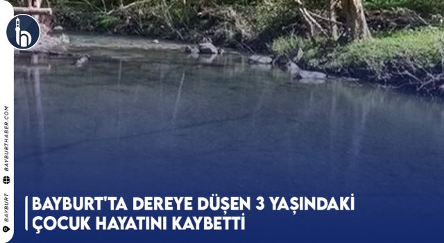 Bayburt'ta Dereye Düşen 3 Yaşındaki Çocuk Hayatını Kaybetti