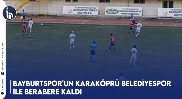 Bayburtspor'un Karaköprü Belediyespor ile Berabere Kaldı