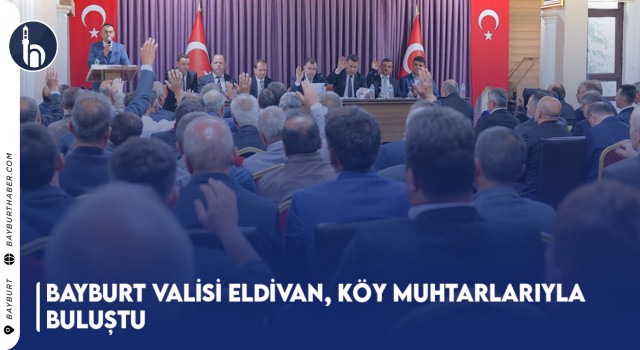 Bayburt Valisi Eldivan, Köy Muhtarlarıyla Buluştu