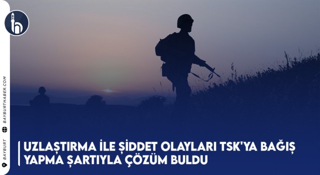 Uzlaştırma ile Şiddet Olayları TSK'ya Bağış Yapma Şartıyla Çözüm Buldu