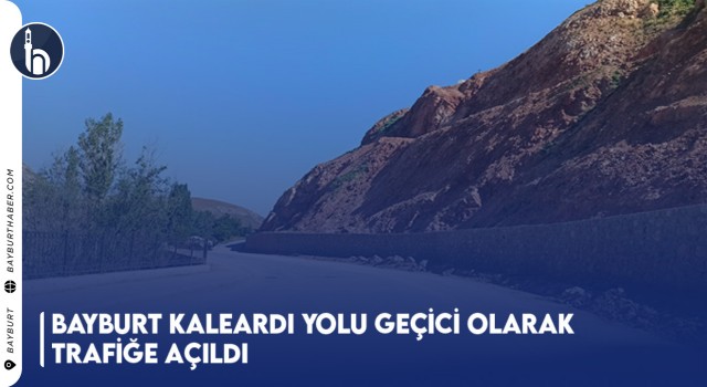 Bayburt Kaleardı Yolu Geçici Olarak Trafiğe Açıldı