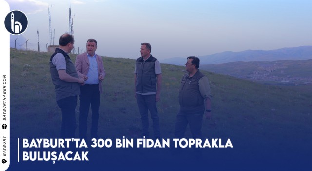 Bayburt'ta 300 Bin Fidan Toprakla Buluşacak