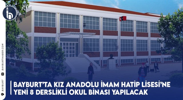 Bayburt’ta Kız Anadolu İmam Hatip Lisesi’ne Yeni 8 Derslikli Okul Binası Yapılacak