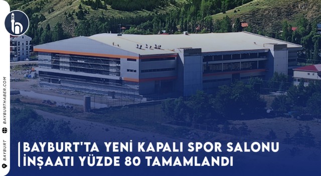 Bayburt'ta Yeni Kapalı Spor Salonu İnşaatı Yüzde 80 Tamamlandı