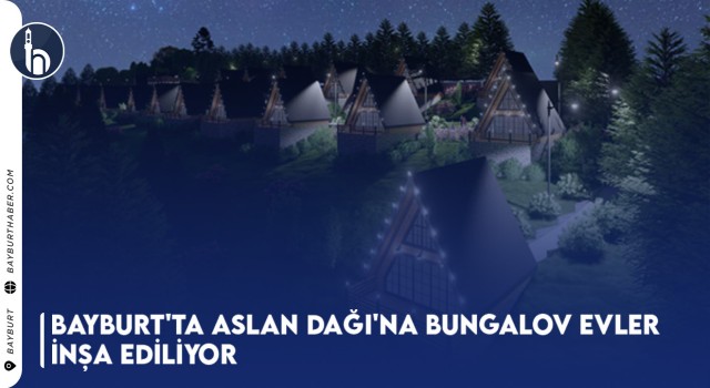 Bayburt'ta Aslan Dağı'na Bungalov Evler İnşa Ediliyor