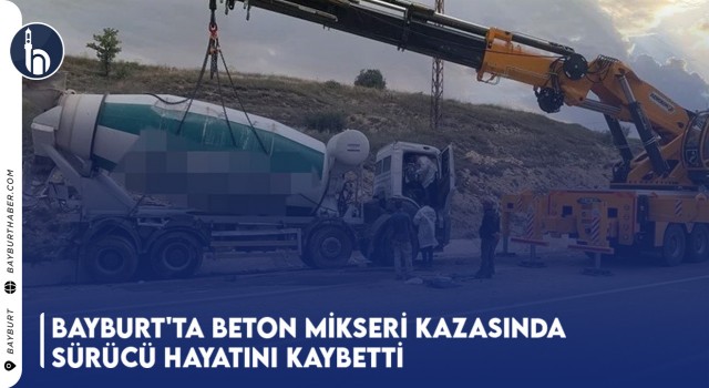 Bayburt'ta Beton Mikseri Kazasında Sürücü Hayatını Kaybetti