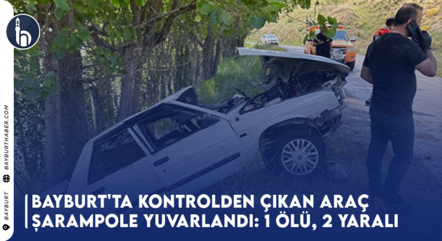 Bayburt'ta Kontrolden Çıkan Araç Şarampole Yuvarlandı: 1 Ölü, 2 Yaralı