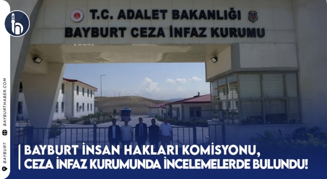 Bayburt İnsan Hakları Komisyonu, Ceza İnfaz Kurumunda İncelemelerde Bulundu