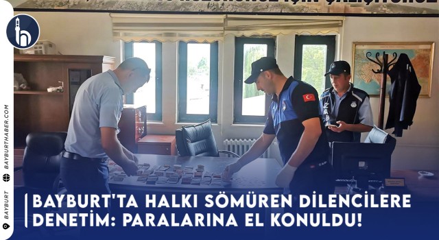 Bayburt'ta Halkı Sömüren Dilencilere Denetim: Paralarına El Konuldu