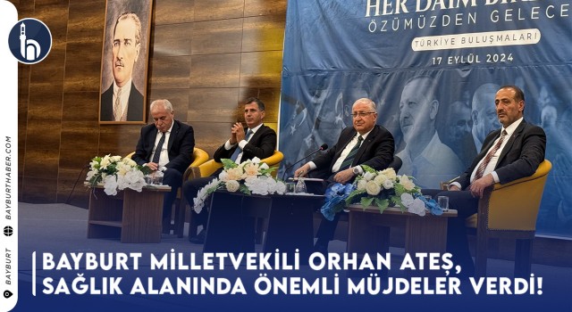 Bayburt Milletvekili Orhan Ateş, Sağlık Alanında Önemli Müjdeler Verdi!