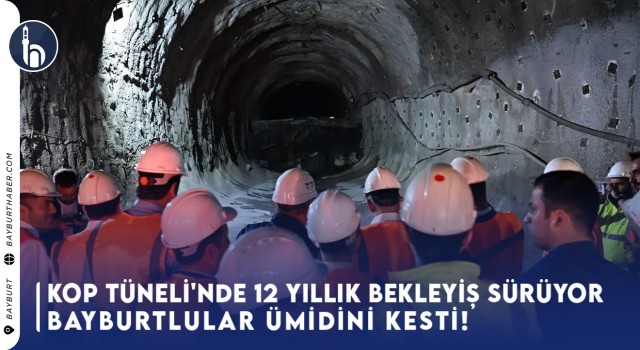 Kop Tüneli'nde 12 Yıllık Bekleyiş Sürüyor BAYBURTLULAR ÜMİDİNİ KESTİ!