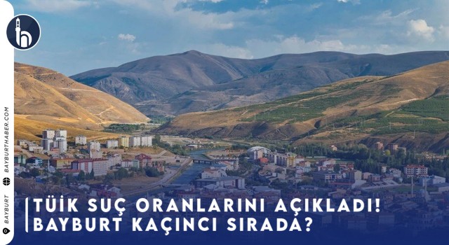 TÜİK Suç Oranlarını Açıkladı! Bayburt Kaçıncı Sırada?