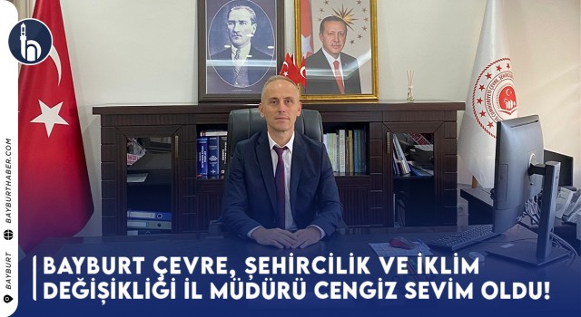 Bayburt Çevre, Şehircilik Ve İklim Değişikliği İl Müdürü Cengiz Sevim Oldu!