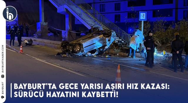 Bayburt'ta Gece Yarısı Aşırı Hız Kazası: Sürücü Hayatını Kaybetti!