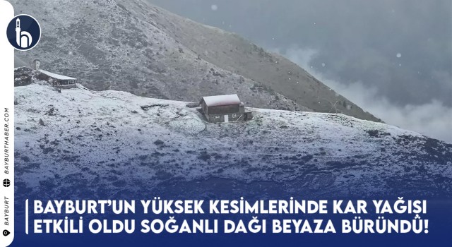 Bayburt'un Yüksek Kesimlerinde Kar Yağışı Etkili Oldu: Soğanlı Dağı Beyaza Büründü!