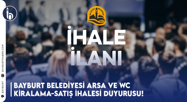 Bayburt Belediyesi Arsa ve WC Kiralama-Satış İhalesi Duyurusu!