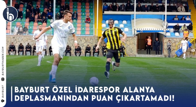 Bayburt Özel İdarespor Alanya Deplasmanından Puan Çıkartamadı!