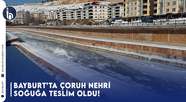 Bayburt’ta Çoruh Nehri Soğuğa Teslim Oldu!