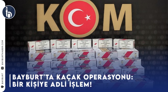 Bayburt'ta Kaçak Operasyonu: Bir Kişiye Adli İşlem!