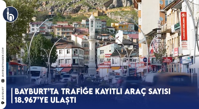 Bayburt’ta Trafiğe Kayıtlı Araç Sayısı 18.967’ye Ulaştı!