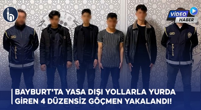 Bayburt'ta Yasa Dışı Yollarla Yurda Giren 4 Düzensiz Göçmen Yakalandı!