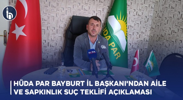 HÜDA PAR Bayburt İl Başkanı'ndan Aile ve Sapkınlık Suç Teklifi açıklaması