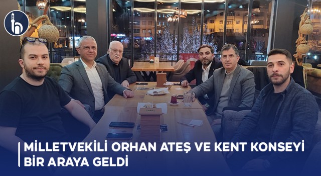 Milletvekili Orhan Ateş ve Kent Konseyi Bir Araya Geldi