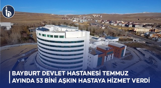 Bayburt Devlet Hastanesi Temmuz Ayında 53 Bini Aşkın Hastaya Hizmet Verdi