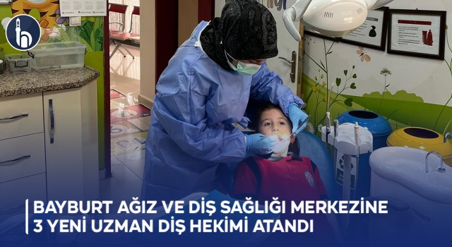 Bayburt Ağız ve Diş Sağlığı Merkezine 3 Yeni Uzman Diş Hekimi Atandı