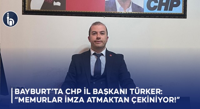 Bayburt’ta CHP İl Başkanı Türker: “Memurlar İmza Atmaktan Çekiniyor”