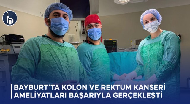 Bayburt’ta Kolon ve Rektum Kanseri Ameliyatları Başarıyla Gerçekleşti