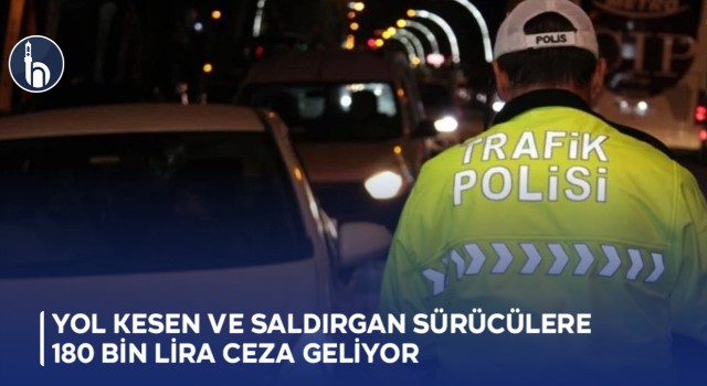 Yol Kesen ve Saldırgan Sürücülere 180 Bin Lira Ceza Geliyor