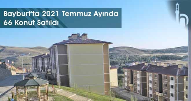 Bayburt'ta 2021 Temmuz Ayında 66 Konut Satıldı