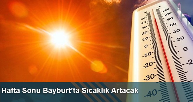 Hafta Sonu Bayburt’ta Sıcaklık Artacak