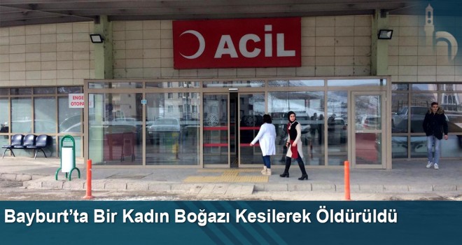 Bayburt’ta bir kadın boğazı kesilerek öldürüldü