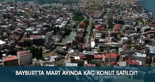 Bayburt'ta Mart Ayında Kaç Konut Satıldı?