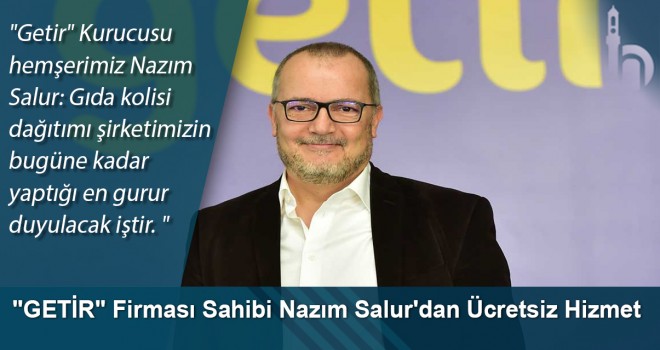 "GETİR" Firması Sahibi Nazım Salur'dan Ücretsiz Hizmet