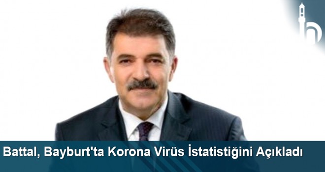 Battal, Bayburt'ta Korona Virüs İstatistiğini Açıkladı