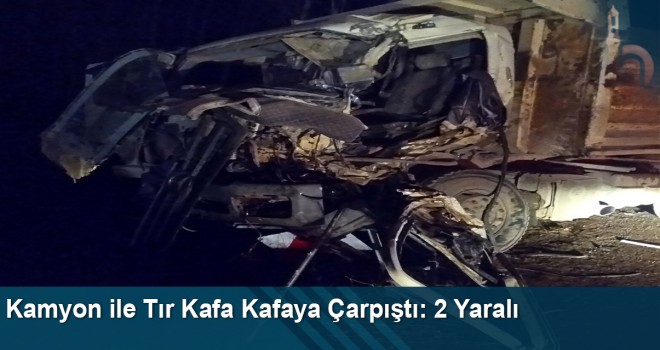 Kamyon ile Tır Kafa Kafaya Çarpıştı: 2 Yaralı