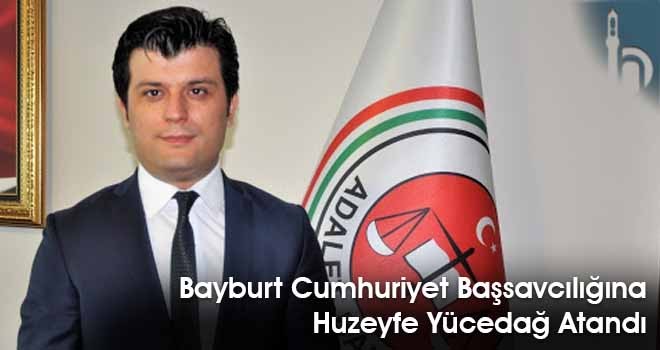 Bayburt Cumhuriyet Başsavcılığına Huzeyfe Yücedağ Atandı