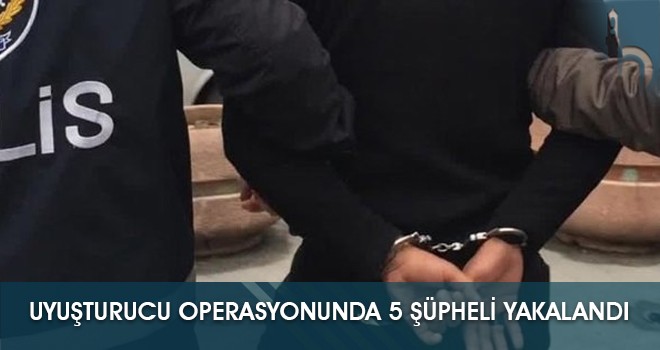 Uyuşturucu Operasyonunda 5 Şüpheli Yakalandı