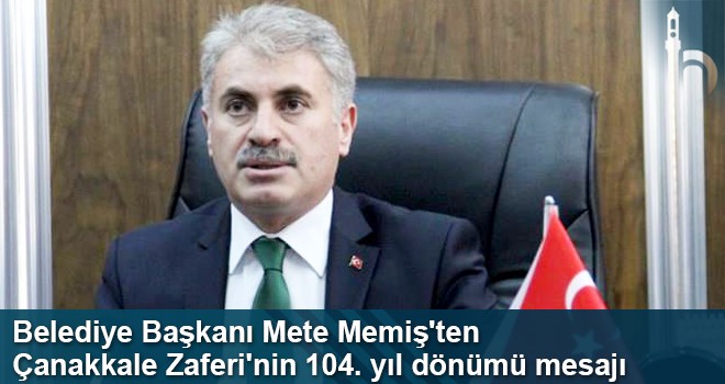 Belediye Başkanı Mete Memiş'ten Çanakkale Zaferi'nin 104. yıl Dönümü Mesajı