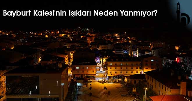 Bayburt Kalesi'nin Işıkları Neden Yanmıyor?