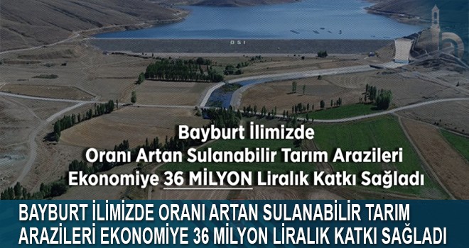 Bayburt İlimizde Oranı Artan Sulanabilir Tarım Arazileri Ekonomiye 36 Milyon Liralık Katkı Sağladı